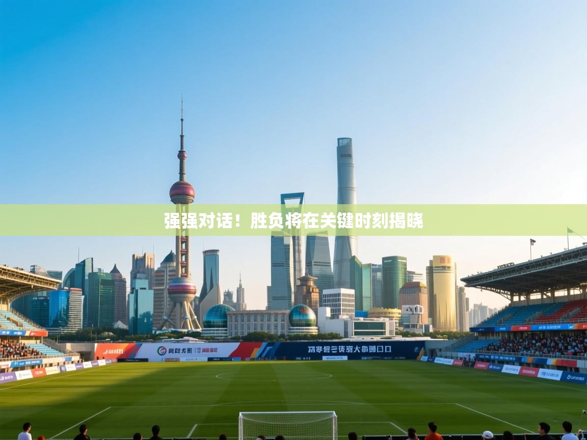 强强对话！胜负将在关键时刻揭晓  第1张